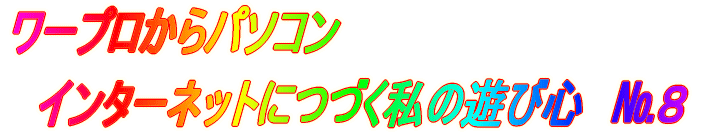 ワープロからパソコン、インターネットにつづく私の遊び心　№4 