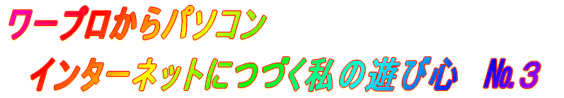 ワープロからパソコン、インターネットにつづく私の遊び心　№4 